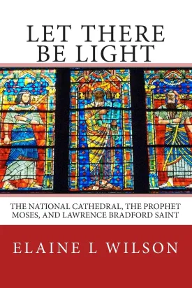 Let There be Light: The National Cathedral, The Prophet Moses, and Lawrence Bradford Saint (The Art of God's Messages) Paperback  July 1, 2015